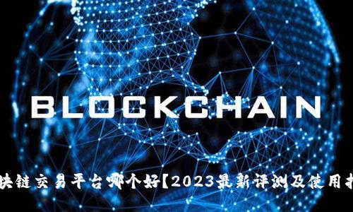 区块链交易平台哪个好?2023最新评测及使用指南