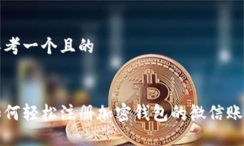 思考一个且的
如何轻松注册加密钱包的微信账号