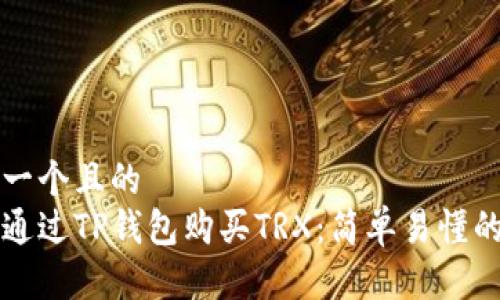 思考一个且的  
如何通过TP钱包购买TRX：简单易懂的指南