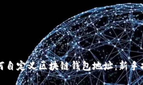 如何自定义区块链钱包地址:新手指南