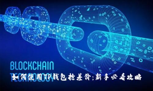 如何使用TP钱包抢差价:新手必看攻略