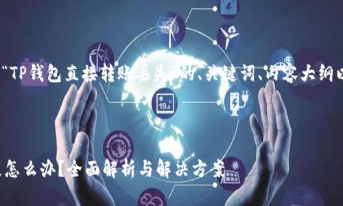请注意: 以下是关于“TP钱包直接转账丢失”的、关键词、内容大纲以及相关问题的构思。
TP钱包直接转账丢失怎么办?全面解析与解决方案