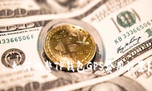 : 如何调整TP钱包GPS费用设置?