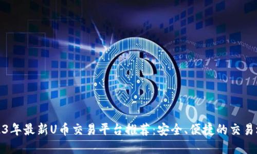 2023年最新U币交易平台推荐：安全、便捷的交易选择