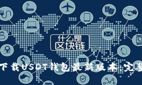 如何下载USDT钱包最新版本：完整指南