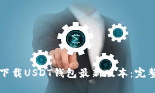 如何下载USDT钱包最新版本：完整指南