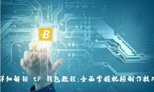 详细解锁 tP 钱包教程:全面掌握视频制作技巧