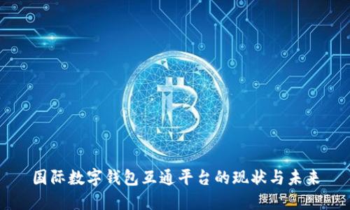 国际数字钱包互通平台的现状与未来