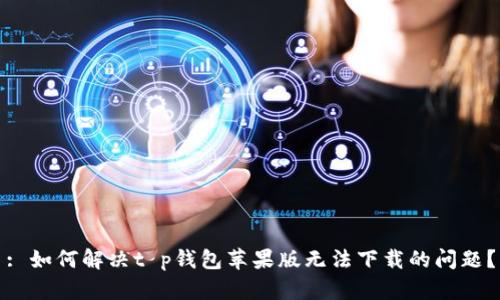: 如何解决t p钱包苹果版无法下载的问题?