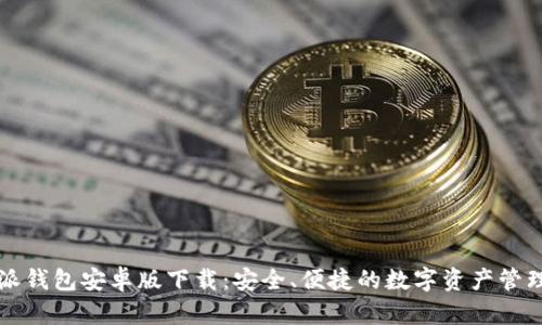比特派钱包安卓版下载:安全、便捷的数字资产管理工具