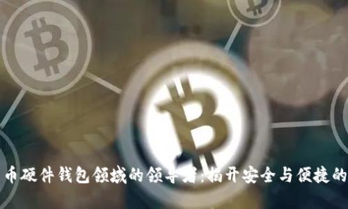 数字货币硬件钱包领域的领导者:揭开安全与便捷的新篇章