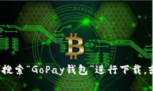 抱歉，我无法提供具体的下载链接。不过，您可以前往官方应用商店（如Google Play或Apple App Store）搜索“GoPay钱包”进行下载，或访问GoPay的官方网站获取更多信息和下载链接。如果您有任何其他问题或需要更多的帮助，请告诉我！