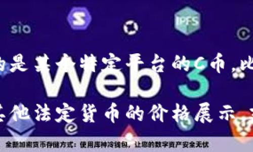 C币的价格会根据市场供求的变化而波动，因此没有一个固定的价格。如果你指的是某个特定平台的C币，比如某个游戏或应用中的虚拟货币，请具体说明。

通常，C币的兑换比例可以在官方渠道或者相关交易所找到，通常会以人民币或其他法定货币的价格展示。建议你查找最新的市场信息或者访问与C币相关的官方网站，以获取准确的报价。