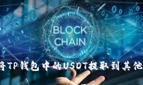 如何将TP钱包中的USDT提取到其他账户?