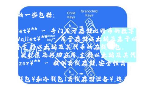 区块链钱包的名称有很多，常见的一些包括：

1. **比特币钱包（Bitcoin Wallet）** - 专门用于存储比特币的数字钱包。
2. **以太坊钱包（Ethereum Wallet）** - 用于存储以太坊及基于以太坊的代币的数字钱包。
3. **MyEtherWallet** - 一个支持以太坊及其代币的在线钱包。
4. **MetaMask** - 一个浏览器扩展及移动应用，支持以太坊及其代币。
5. **硬件钱包（如Ledger和Trezor）** - 提供离线存储，安全性高。

这些钱包可以分为热钱包（在线钱包）和冷钱包（离线存储设备），选择时可以根据自己的需求进行选择。