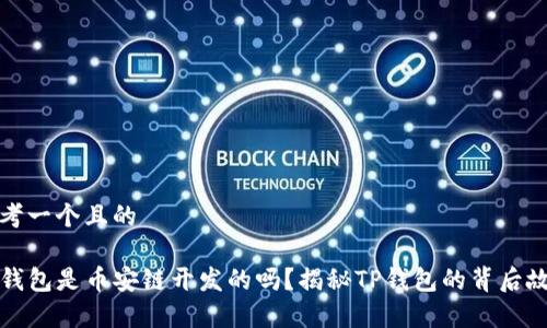 思考一个且的
TP钱包是币安链开发的吗?揭秘TP钱包的背后故事