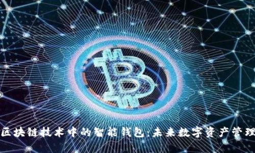 全面解析区块链技术中的智能钱包:未来数字资产管理的新选择
