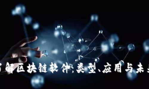 全面了解区块链软件:类型、应用与未来趋势