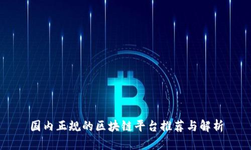 国内正规的区块链平台推荐与解析