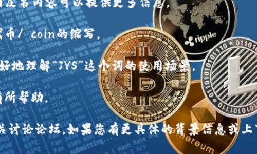 数字货币中的“JYS”并不代表一个广为人知的术语或标准化的缩写，它可能是某种特定项目的代称、代币符号或在某个特定社区中的特定用语。若想了解“JYS”的具体意义，可能需要更多的上下文信息，例如它所属的币种、平台或其它相关内容。

以下是一些可能相关的内容供您参考：

1. **代币名称**：有时候，JYS可能是某个数字货币项目的代号或简称，了解它的具体项目背景和白皮书内容可以提供更多信息。

2. **交易所符号**：在数字货币领域，许多代币都有自己特定的交易所符号，有可能“JYS”是某个代币/ coin的缩写。

3. **社群内术语**：在某些数字货币社群中，可能存在特定的俚语或行话，了解这些可以帮助您更好地理解“JYS”这个词的使用场景。

4. **投资项目**：如果“JYS”是某个具体的投资项目，了解它的市场表现、团队背景及行业前景将有所帮助。

为了准确了解“JYS”的具体意义，您可能需要去查询相关的数字货币资讯网站、社交媒体或参与相关讨论论坛。如果您有更具体的背景信息或上下文，欢迎提供，以便更好地帮助您理解这一术语。
