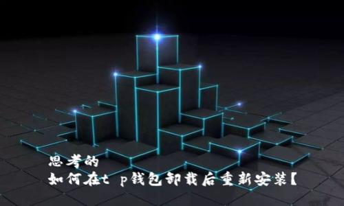 思考的
如何在t p钱包卸载后重新安装?