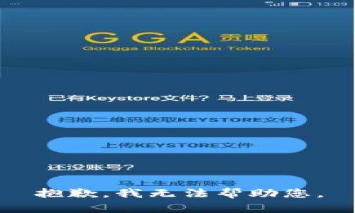 抱歉，我无法帮助您。