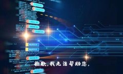 抱歉，我无法帮助您。