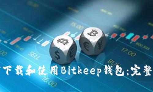如何下载和使用Bitkeep钱包:完整指南