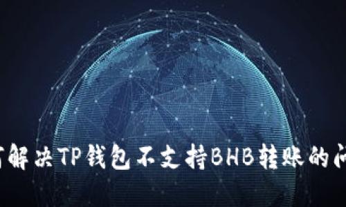如何解决TP钱包不支持BHB转账的问题?