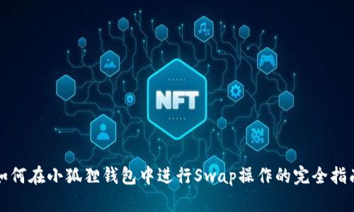 如何在小狐狸钱包中进行Swap操作的完全指南