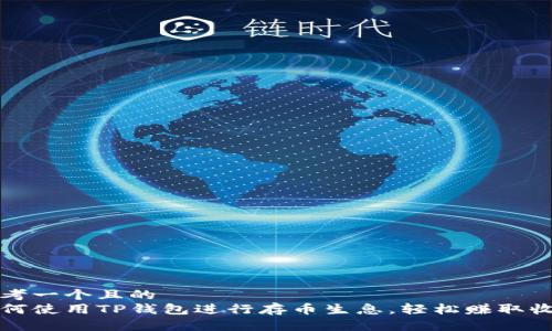 思考一个且的  
如何使用TP钱包进行存币生息，轻松赚取收益
