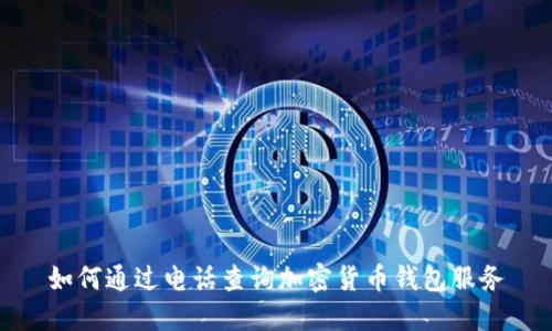 如何通过电话查询加密货币钱包服务