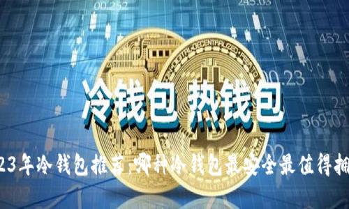 2023年冷钱包推荐：哪种冷钱包最安全最值得拥有？