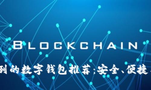 2023年排名前列的数字钱包推荐:安全、便捷与多样化的选择