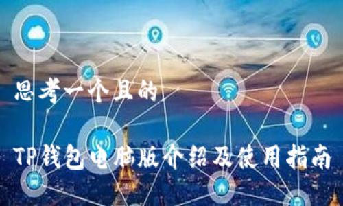 思考一个且的
TP钱包电脑版介绍及使用指南