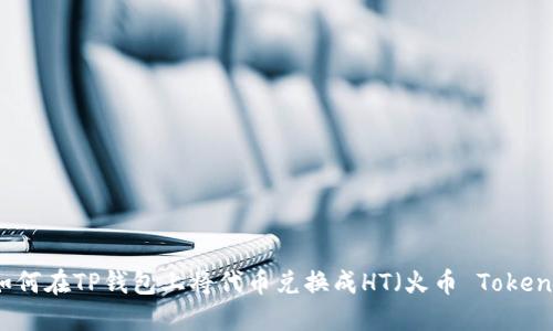 如何在TP钱包上将代币兑换成HT(火币 Token)