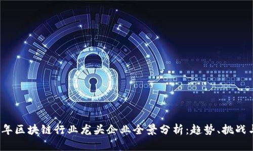 2023年区块链行业龙头企业全景分析:趋势、挑战与前景