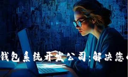 2023年最佳区块链钱包系统开发公司：解决您的安全与易用性需求