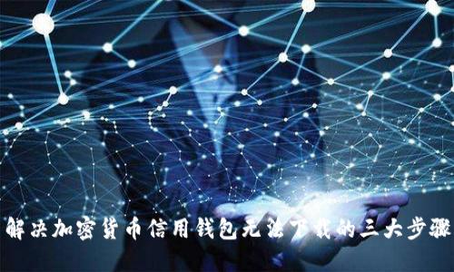 解决加密货币信用钱包无法下载的三大步骤