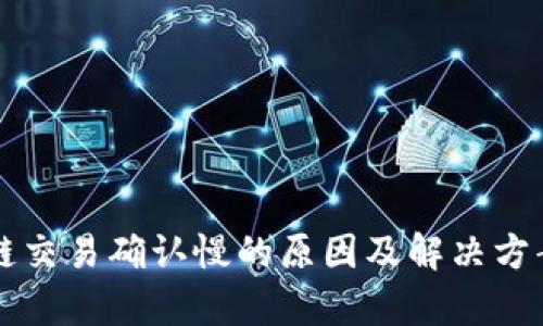 区块链交易确认慢的原因及解决方案解析