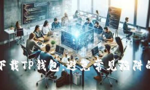 如何安全下载TP钱包:避免常见陷阱的终极指南