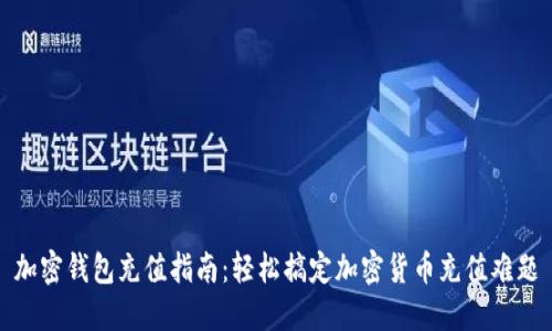 加密钱包充值指南:轻松搞定加密货币充值难题