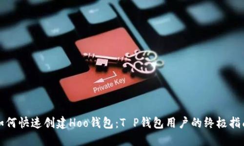 如何快速创建Hoo钱包:T P钱包用户的终极指南