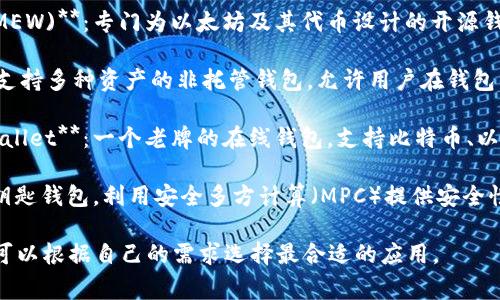 区块链钱包有许多应用名称，以下是一些常见和受欢迎的区块链钱包应用：

1. **MetaMask**：一个非常流行的以太坊钱包，可以方便地与去中心化应用（DApps）进行交互。

2. **Coinbase Wallet**：由知名交易所Coinbase提供的非托管钱包，支持多种加密货币。

3. **Trust Wallet**：Binance推出的官方钱包，支持多种区块链和代币，界面友好。

4. **Exodus**：一个用户友好的桌面和移动钱包，支持多种加密货币，内置交换功能。

5. **Ledger Live**：虽然主要是硬件钱包Ledger的搭配应用，但也可管理多种加密资产。

6. **Trezor Wallet**：和Trezor硬件钱包配套的应用，安全性高，支持多种加密货币。

7. **MyEtherWallet (MEW)**：专门为以太坊及其代币设计的开源钱包，用户可控制私钥。

8. **Atomic Wallet**：支持多种资产的非托管钱包，允许用户在钱包内进行兑换。

9. **Blockchain.com Wallet**：一个老牌的在线钱包，支持比特币、以太坊等多种资产。

10. **ZenGo**：一个无钥匙钱包，利用安全多方计算（MPC）提供安全性和用户友好体验。

这些钱包各有特点，用户可以根据自己的需求选择最合适的应用。