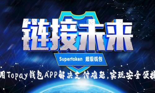 如何使用Topay钱包APP解决支付难题,实现安全便捷的理财