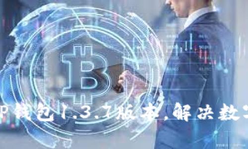 如何有效使用TP钱包1.3.7版本,解决数字资产管理烦恼