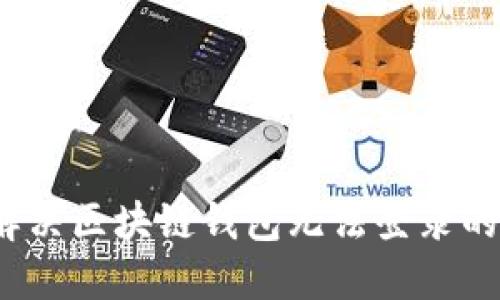 如何解决区块链钱包无法登录的问题?