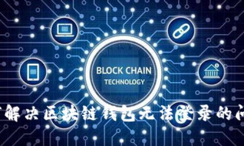 如何解决区块链钱包无法登录的问题?