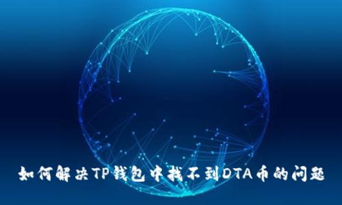 如何解决TP钱包中找不到DTA币的问题