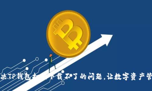 快速解决TP钱包扫码下载不了的问题，让数字资产管理无忧